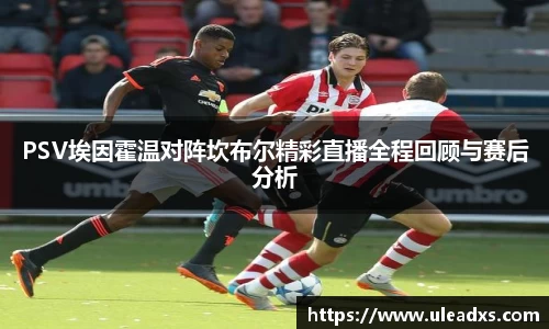 PSV埃因霍温对阵坎布尔精彩直播全程回顾与赛后分析