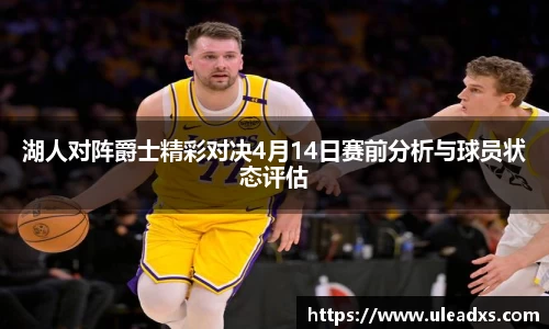 湖人对阵爵士精彩对决4月14日赛前分析与球员状态评估