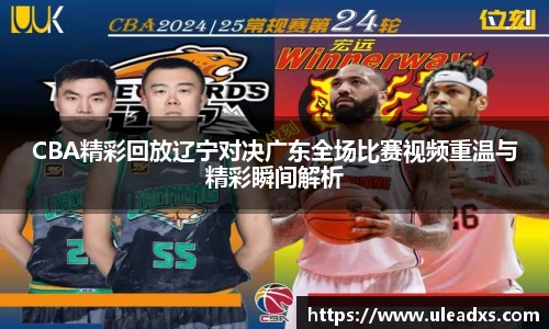 CBA精彩回放辽宁对决广东全场比赛视频重温与精彩瞬间解析