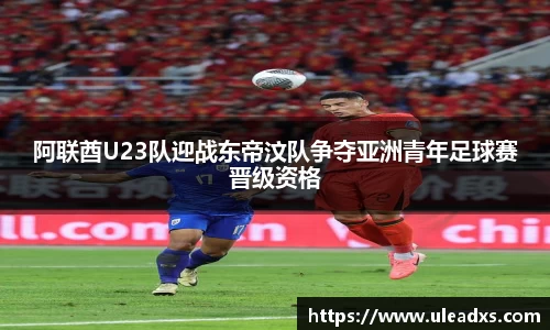 阿联酋U23队迎战东帝汶队争夺亚洲青年足球赛晋级资格