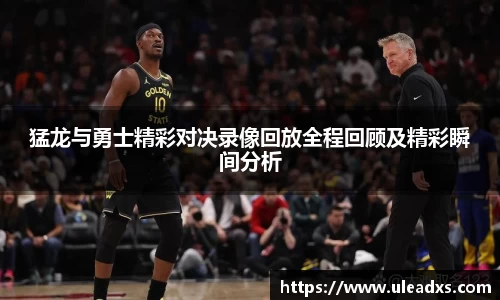 猛龙与勇士精彩对决录像回放全程回顾及精彩瞬间分析