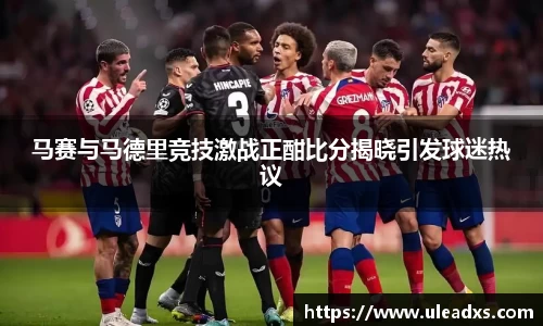 马赛与马德里竞技激战正酣比分揭晓引发球迷热议