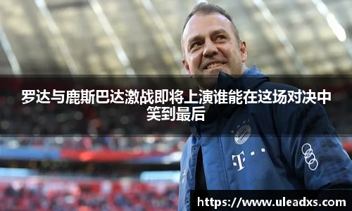 罗达与鹿斯巴达激战即将上演谁能在这场对决中笑到最后