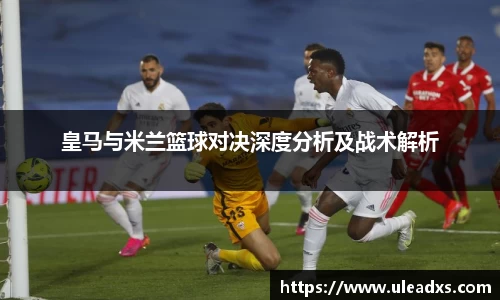 皇马与米兰篮球对决深度分析及战术解析