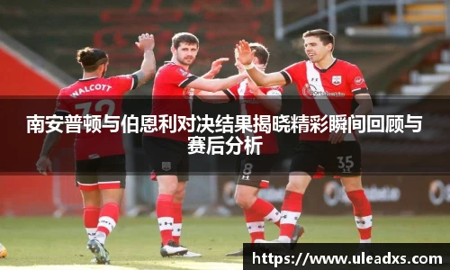 南安普顿与伯恩利对决结果揭晓精彩瞬间回顾与赛后分析