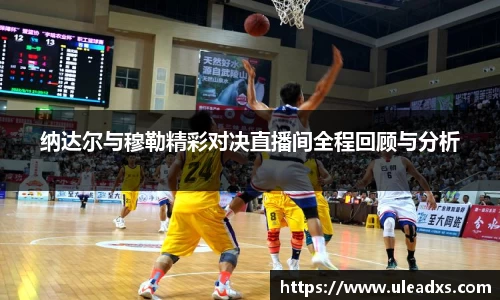 纳达尔与穆勒精彩对决直播间全程回顾与分析