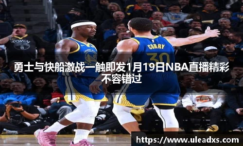 勇士与快船激战一触即发1月19日NBA直播精彩不容错过