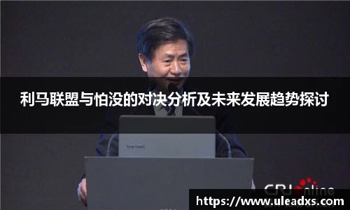 利马联盟与怕没的对决分析及未来发展趋势探讨