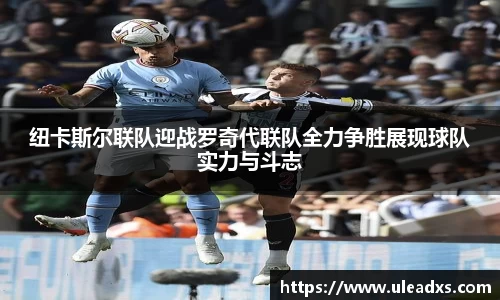 纽卡斯尔联队迎战罗奇代联队全力争胜展现球队实力与斗志