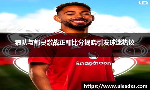 狼队与都灵激战正酣比分揭晓引发球迷热议
