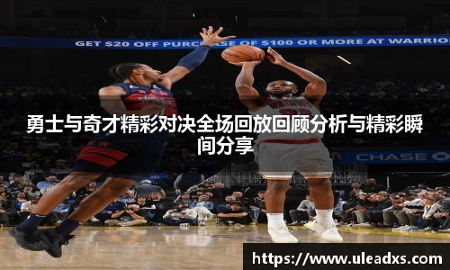勇士与奇才精彩对决全场回放回顾分析与精彩瞬间分享