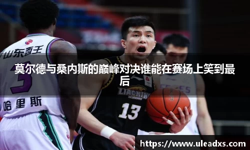 莫尔德与桑内斯的巅峰对决谁能在赛场上笑到最后