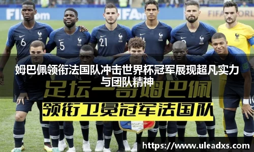 姆巴佩领衔法国队冲击世界杯冠军展现超凡实力与团队精神