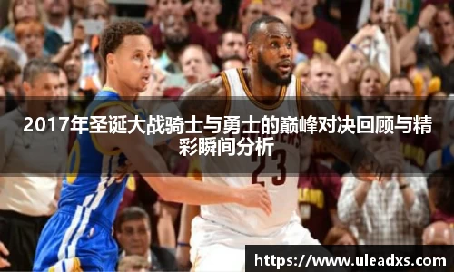2017年圣诞大战骑士与勇士的巅峰对决回顾与精彩瞬间分析