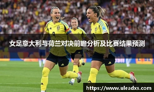 女足意大利与荷兰对决前瞻分析及比赛结果预测