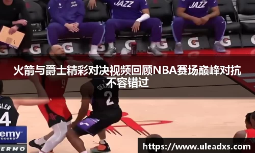 火箭与爵士精彩对决视频回顾NBA赛场巅峰对抗不容错过