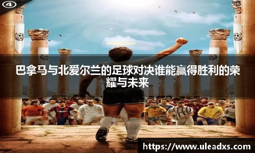巴拿马与北爱尔兰的足球对决谁能赢得胜利的荣耀与未来