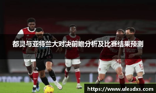 都灵与亚特兰大对决前瞻分析及比赛结果预测